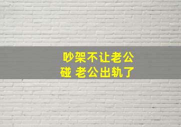 吵架不让老公碰 老公出轨了